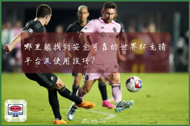 哪里能找到安全可靠的世界杯竞猜平台及使用技巧？