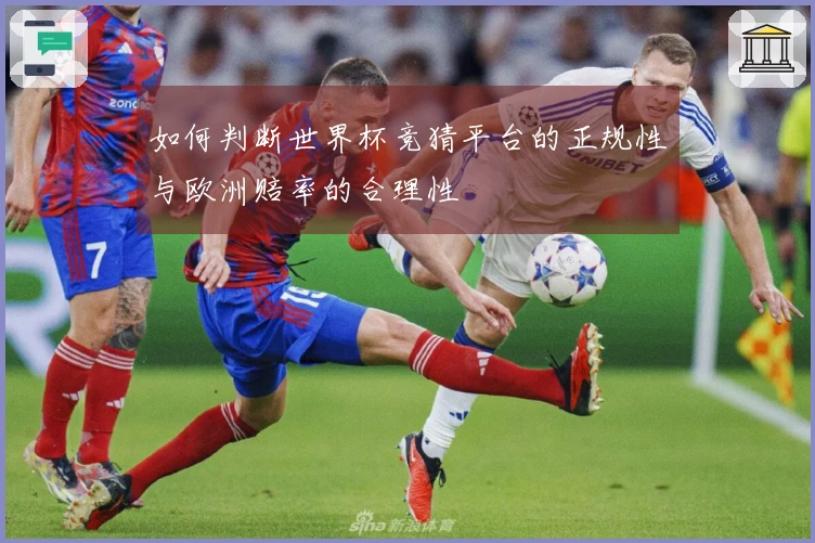 如何判断世界杯竞猜平台的正规性与欧洲赔率的合理性